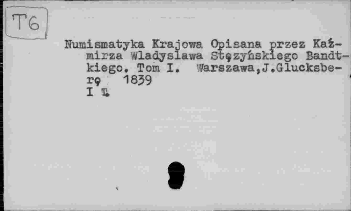 ﻿ЯГ G
Numismatyka Kratowa Opisana przez Kaè-mirza Wladysïawa Sb^zynsklego Bandt kiego. Tom I. Varszawa,J.Glucksbe-rç 1859 I U